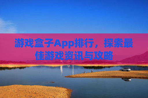 游戏盒子App排行，探索最佳游戏资讯与攻略
