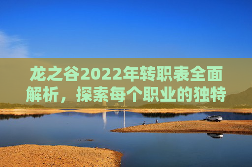 龙之谷2022年转职表全面解析，探索每个职业的独特魅力