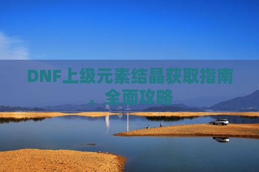 DNF上级元素结晶获取指南，全面攻略