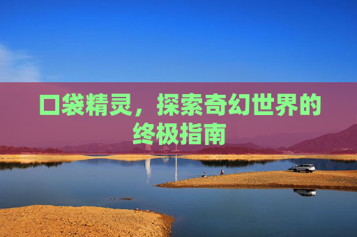口袋精灵，探索奇幻世界的终极指南
