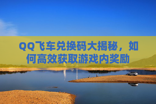 QQ飞车兑换码大揭秘，如何高效获取游戏内奖励