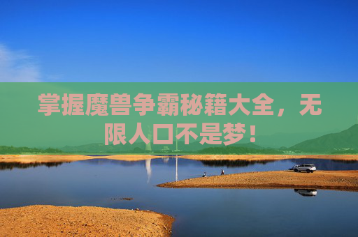 掌握魔兽争霸秘籍大全，无限人口不是梦！