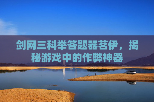 剑网三科举答题器茗伊，揭秘游戏中的作弊神器