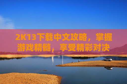 2K13下载中文攻略，掌握游戏精髓，享受精彩对决