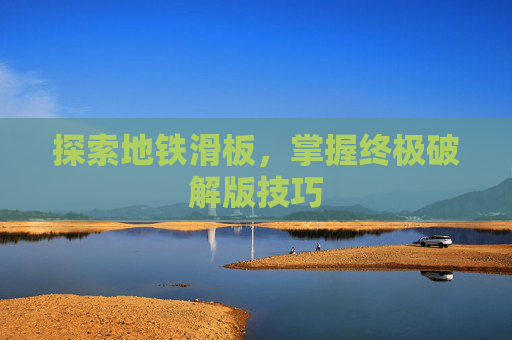 探索地铁滑板，掌握终极破解版技巧