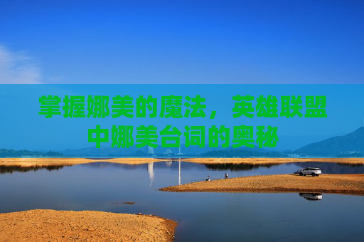 掌握娜美的魔法，英雄联盟中娜美台词的奥秘