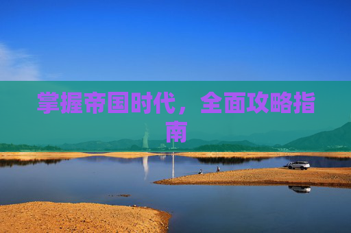 掌握帝国时代，全面攻略指南