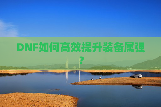 DNF如何高效提升装备属强？