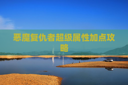 恶魔复仇者超级属性加点攻略 恶魔复仇者超级属性加点攻略