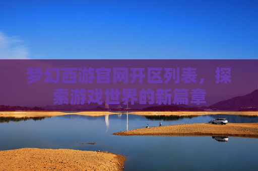 梦幻西游官网开区列表,探索游戏世界的新篇章 梦幻西游官网开区列表,探索游戏世界的新篇章