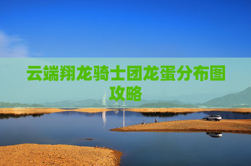 云端翔龙骑士团龙蛋分布图攻略