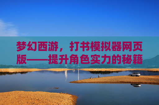 梦幻西游，打书模拟器网页版——提升角色实力的秘籍