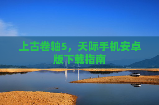 上古卷轴5，天际手机安卓版下载指南