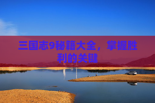 三国志9秘籍大全，掌握胜利的关键