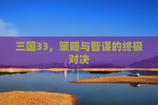 三国33，策略与智谋的终极对决