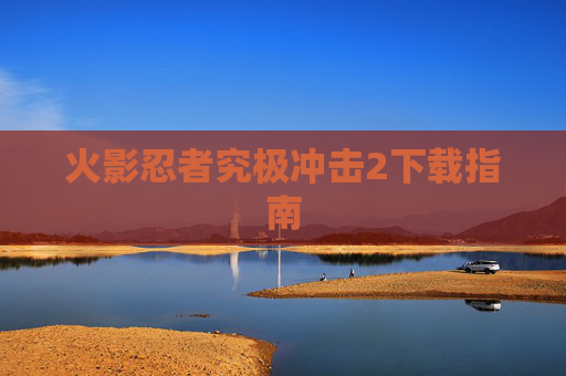 火影忍者究极冲击2下载指南