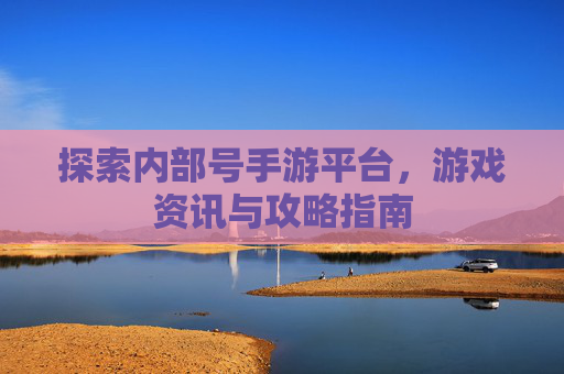 探索内部号手游平台，游戏资讯与攻略指南