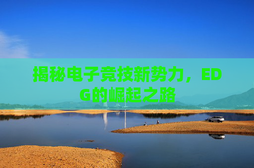 揭秘电子竞技新势力，EDG的崛起之路
