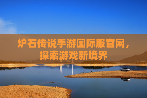 炉石传说手游国际服官网，探索游戏新境界