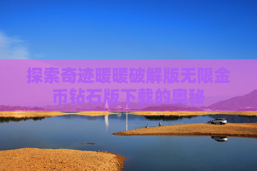 探索奇迹暖暖破解版无限金币钻石版下载的奥秘