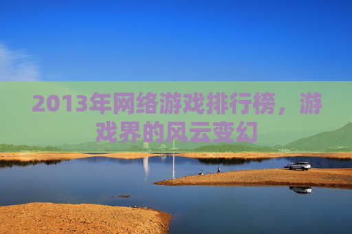 2013年网络游戏排行榜，游戏界的风云变幻