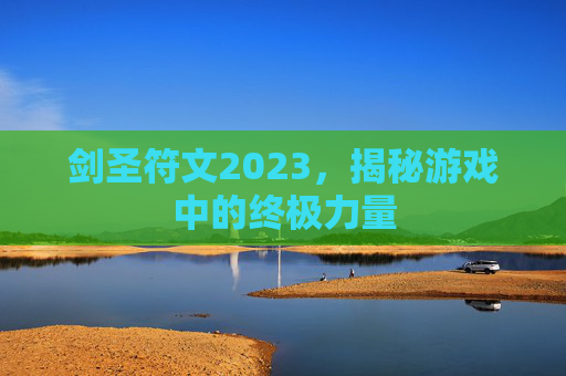 剑圣符文2023，揭秘游戏中的终极力量