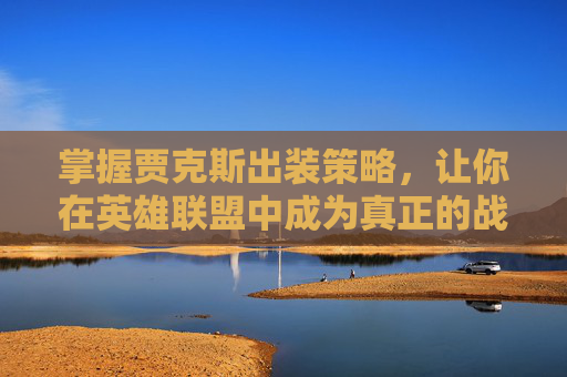 掌握贾克斯出装策略，让你在英雄联盟中成为真正的战斗大师