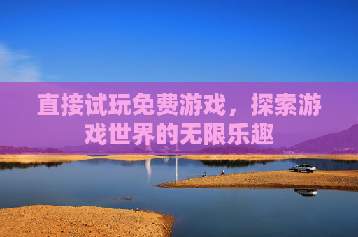 直接试玩免费游戏，探索游戏世界的无限乐趣