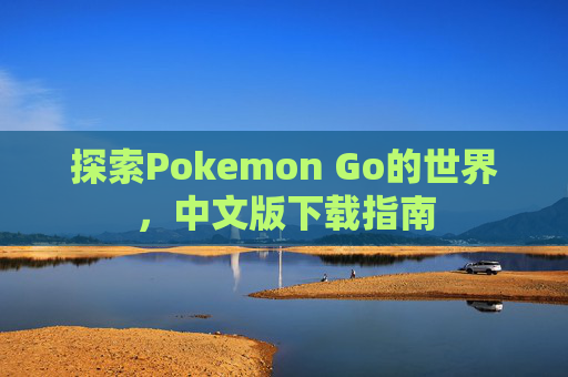 探索Pokemon Go的世界，中文版下载指南