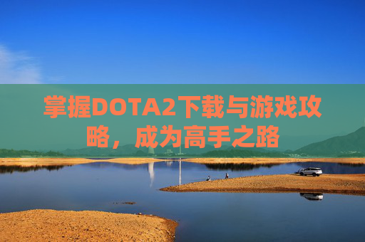 掌握DOTA2下载与游戏攻略，成为高手之路