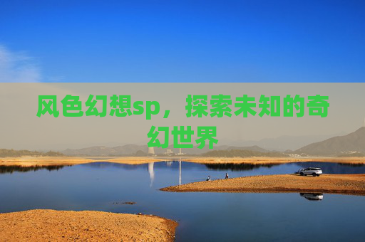 风色幻想sp，探索未知的奇幻世界