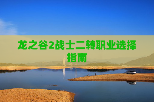 龙之谷2战士二转职业选择指南
