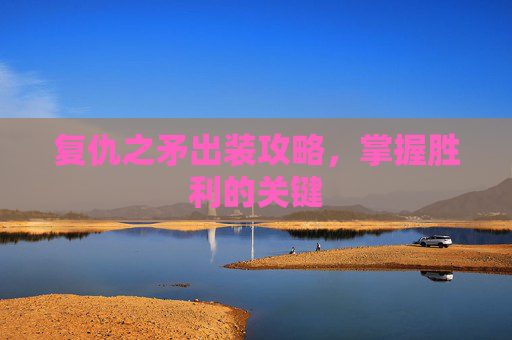 复仇之矛出装攻略，掌握胜利的关键