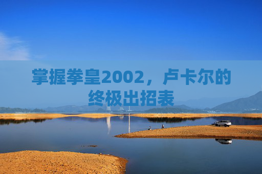 掌握拳皇2002，卢卡尔的终极出招表