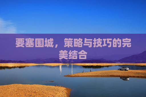要塞围城，策略与技巧的完美结合