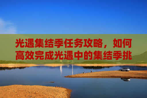 光遇集结季任务攻略，如何高效完成光遇中的集结季挑战