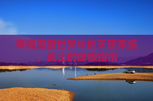 掌握魔兽世界中的天赋系统，战士的终极指南