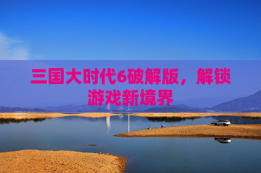 三国大时代6破解版，解锁游戏新境界