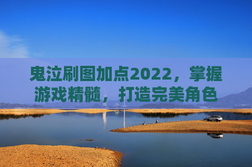 鬼泣刷图加点2022，掌握游戏精髓，打造完美角色