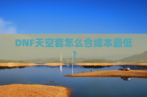 DNF天空套怎么合成本最低？