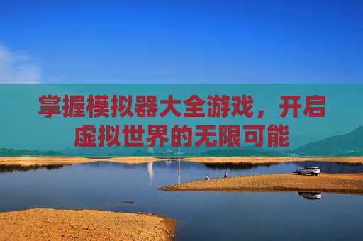 掌握模拟器大全游戏，开启虚拟世界的无限可能