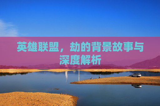 英雄联盟，劫的背景故事与深度解析