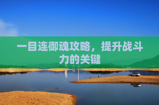 一目连御魂攻略，提升战斗力的关键