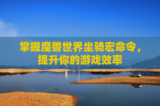 掌握魔兽世界坐骑宏命令，提升你的游戏效率
