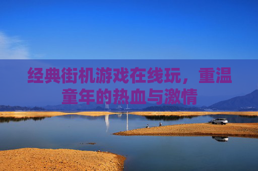 经典街机游戏在线玩，重温童年的热血与激情