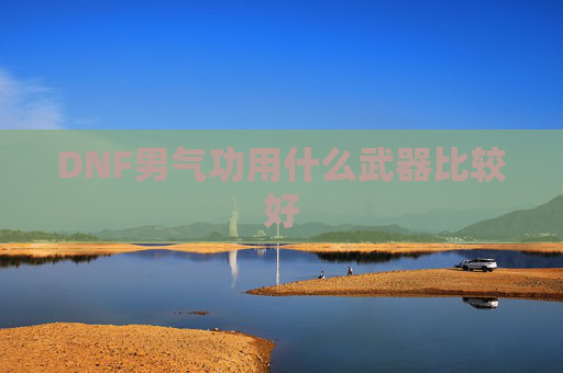 DNF男气功用什么武器比较好