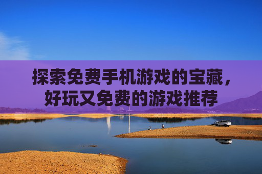 探索免费手机游戏的宝藏，好玩又免费的游戏推荐