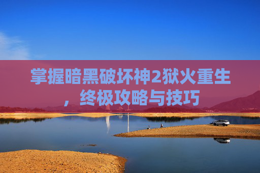 掌握暗黑破坏神2狱火重生，终极攻略与技巧