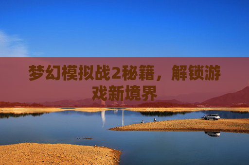 梦幻模拟战2秘籍,解锁游戏新境界 梦幻模拟战2秘籍,解锁游戏新境界