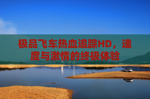 极品飞车热血追踪HD，速度与激情的终极体验